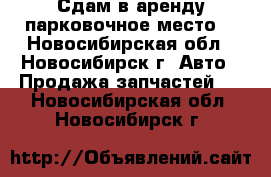 Сдам в аренду парковочное место. - Новосибирская обл., Новосибирск г. Авто » Продажа запчастей   . Новосибирская обл.,Новосибирск г.